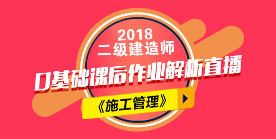 2018年二級建造師考試施工管理課后作業直播.jpg